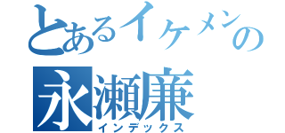 とあるイケメンの永瀬廉（インデックス）