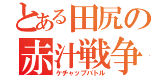 とある田尻の赤汁戦争（ケチャップバトル）