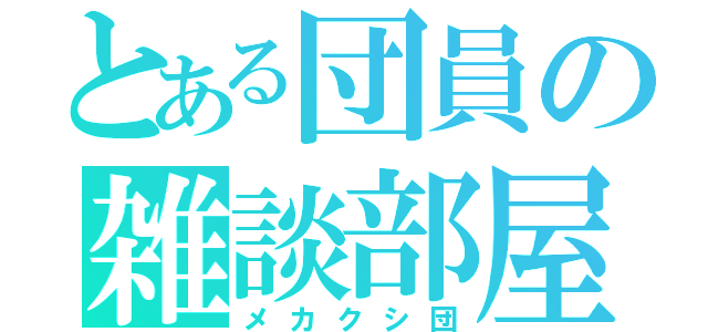 とある団員の雑談部屋（メカクシ団）