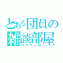 とある団員の雑談部屋（メカクシ団）