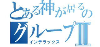 とある神が居るのグループⅡ（インデラックス）