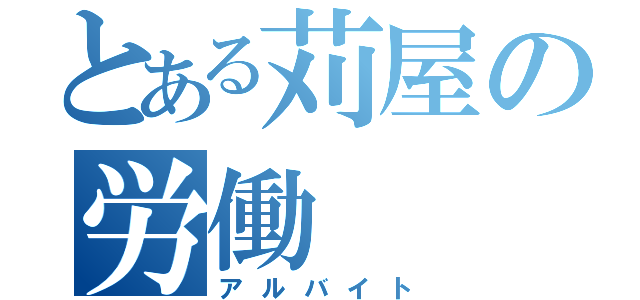 とある苅屋の労働（アルバイト）