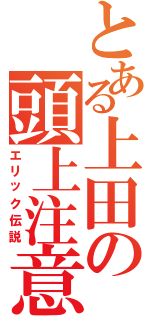 とある上田の頭上注意（エリック伝説）