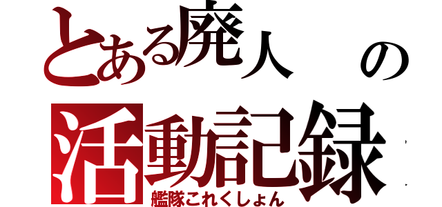 とある廃人                                        廃人の活動記録（艦隊これくしょん）