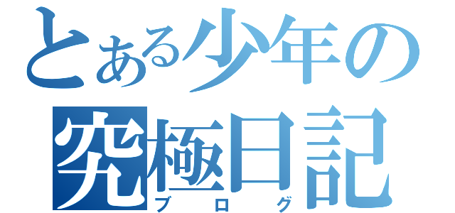 とある少年の究極日記（ブログ）