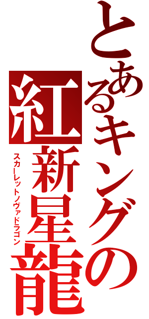 とあるキングの紅新星龍（スカーレットノヴァドラゴン）