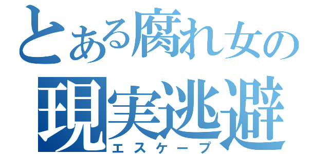 とある腐れ女の現実逃避（エスケープ）