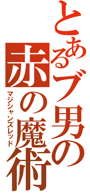 とあるブ男の赤の魔術師（マジシャンズレッド）