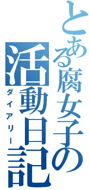 とある腐女子の活動日記（ダイアリー）