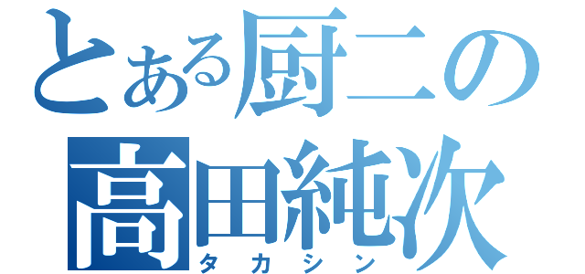 とある厨二の高田純次（タカシン）