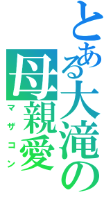 とある大滝の母親愛（マザコン）