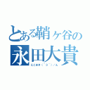 とある鞘ヶ谷の永田大貴（にこまき（＾３＾）／ん）