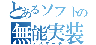 とあるソフトの無能実装（デスマーチ）