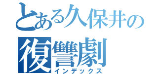 とある久保井の復讐劇（インデックス）