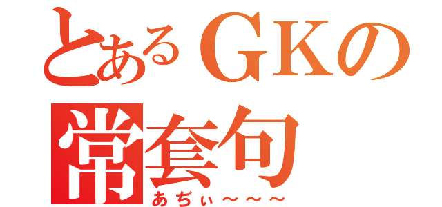 とあるＧＫの常套句（あぢぃ～～～）