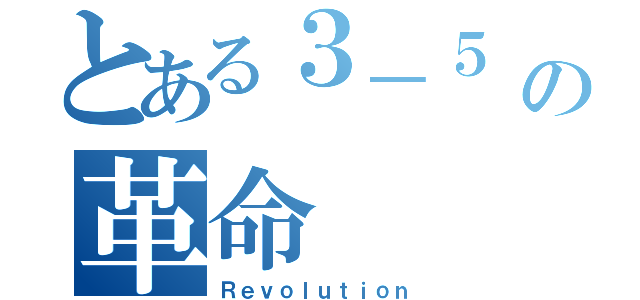 とある３－５ の革命（Ｒｅｖｏｌｕｔｉｏｎ）