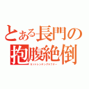 とある長門の抱腹絶倒（ガットレンチングラフター）