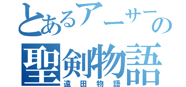 とあるアーサーの聖剣物語（遠田物語）