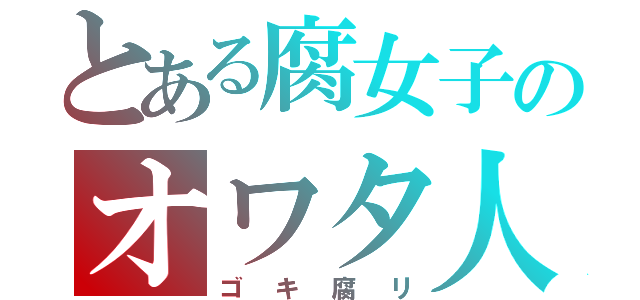 とある腐女子のオワタ人生（ゴキ腐リ）