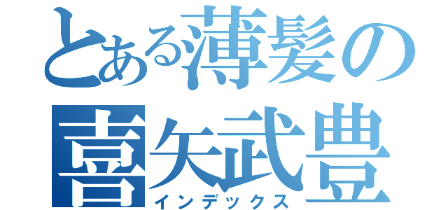 とある薄髪の喜矢武豊（インデックス）