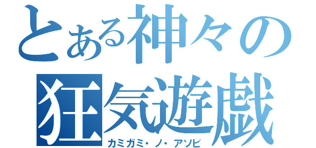 とある神々の狂気遊戯（カミガミ・ノ・アソビ）