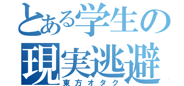 とある学生の現実逃避（東方オタク）