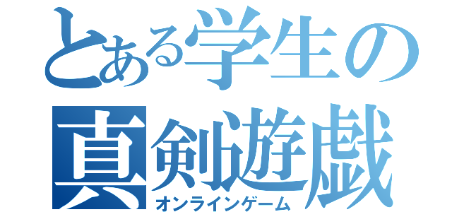 とある学生の真剣遊戯（オンラインゲーム）