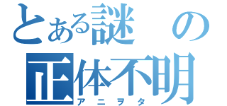 とある謎の正体不明（アニヲタ）