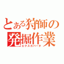 とある狩師の発掘作業（エクスカバータ）