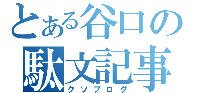 とある谷口の駄文記事（クソブログ）