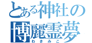 とある神社の博麗霊夢（わきみこ）