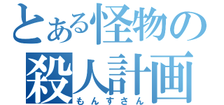 とある怪物の殺人計画（もんすさん）