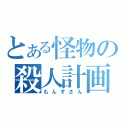 とある怪物の殺人計画（もんすさん）