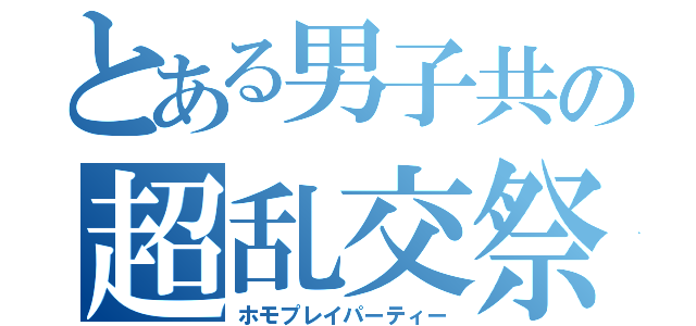 とある男子共の超乱交祭（ホモプレイパーティー）