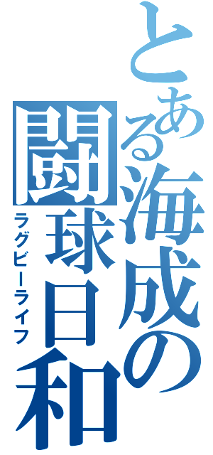 とある海成の闘球日和（ラグビーライフ）