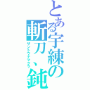 とある宇練の斬刀、鈍（ザントウナマクラ）