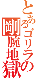 とあるゴリラの剛腕地獄（）