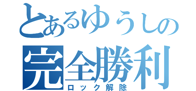 とあるゆうしの完全勝利（ロック解除）