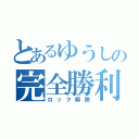 とあるゆうしの完全勝利（ロック解除）