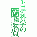 とある科学の汚染物質（コジマ粒子）