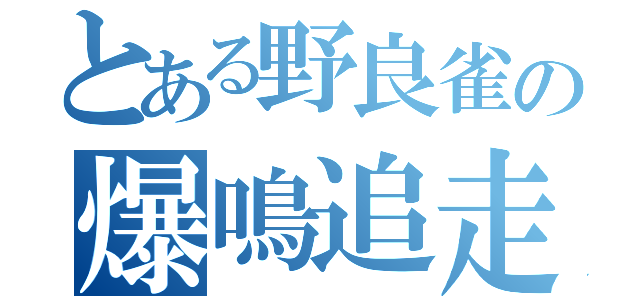 とある野良雀の爆鳴追走（）