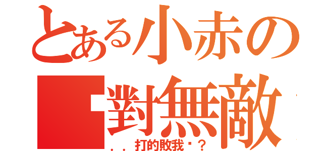 とある小赤の絕對無敵（．．打的敗我嗎？）