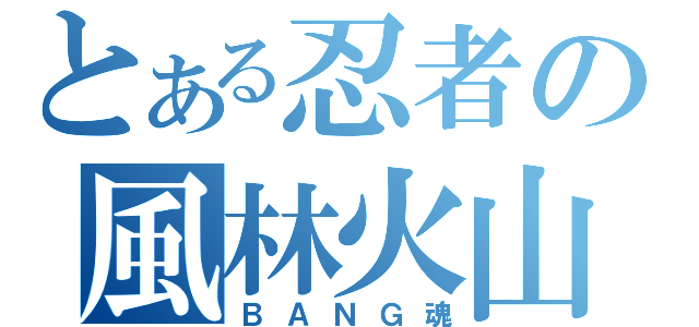 とある忍者の風林火山（ＢＡＮＧ魂）