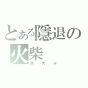 とある隱退の火柴（消失ｗ）