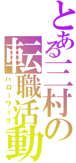 とある三村の転職活動（ハローワーク）