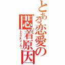 とある恋愛の悶着原因（トラブルメーカー）