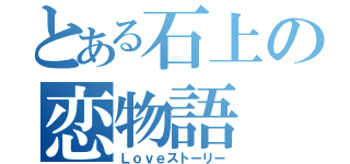 とある石上の恋物語（Ｌｏｖｅストーリー）