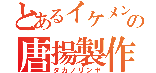 とあるイケメンの唐揚製作（タカノリンヤ）