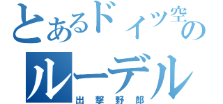 とあるドイツ空軍のルーデル（出撃野郎）