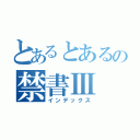 とあるとあるの禁書Ⅲ（インデックス）